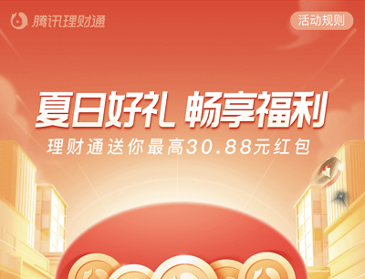 腾讯理财通夏日好礼畅享福利领10-30.88元红包