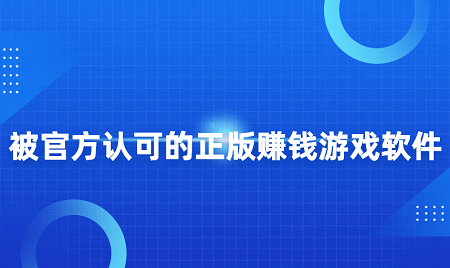 被官方认可的正版赚钱游戏软件（5款正版赚钱游戏软件推荐）