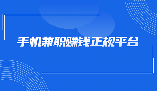 手机兼职赚钱正规平台有哪些？5个可以在手机做兼职赚钱的正规平台