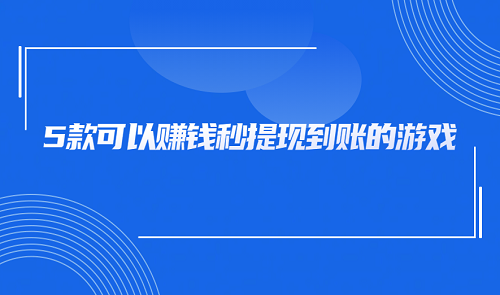 赚钱秒到账的游戏有哪些？5款可以赚钱秒提现到微信的游戏