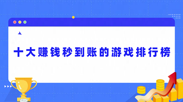 十大赚钱秒到账的游戏排行榜（真正能赚钱秒提现到微信的游戏软件）