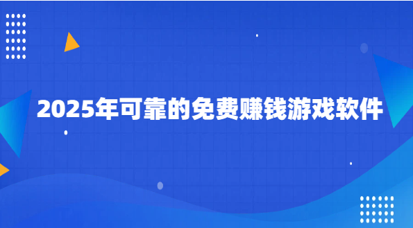免费挣钱最快的游戏有哪些？分享2025年可靠的免费赚钱游戏软件